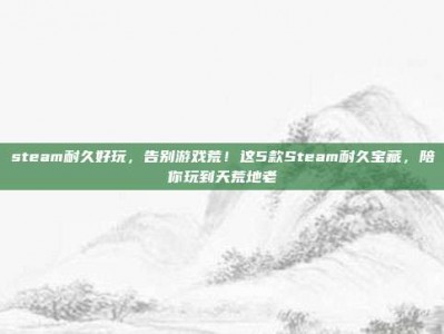 steam耐久好玩，告别游戏荒！这5款Steam耐久宝藏，陪你玩到天荒地老