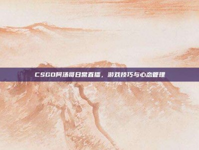 CSGO阿汤哥日常直播，游戏技巧与心态管理