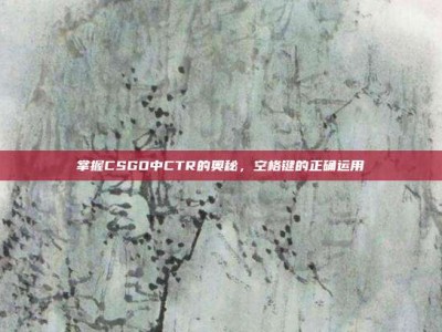 掌握CSGO中CTR的奥秘，空格键的正确运用