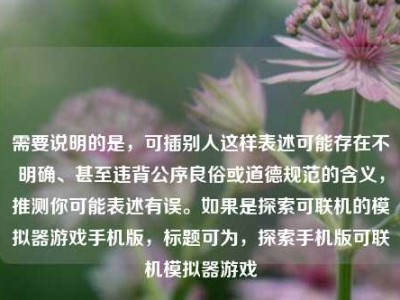 需要说明的是，可插别人这样表述可能存在不明确、甚至违背公序良俗或道德规范的含义，推测你可能表述有误。如果是探索可联机的模拟器游戏手机版，标题可为，探索手机版可联机模拟器游戏