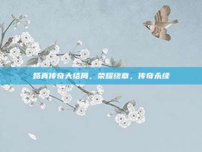 路真传奇大结局，荣耀终章，传奇永续