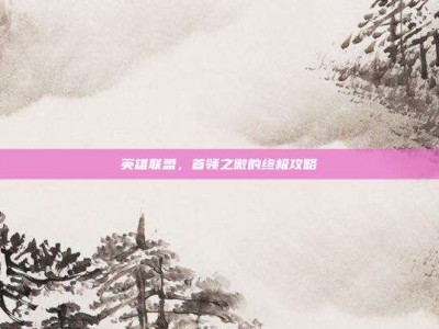英雄联盟，首领之傲的终极攻略