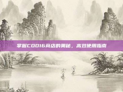 掌握COD16商店的奥秘，高效使用指南