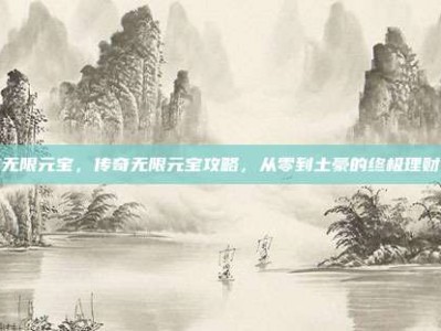 传奇无限元宝，传奇无限元宝攻略，从零到土豪的终极理财指南