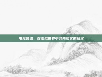 电竞鲁迅，在虚拟世界中寻找现实的意义