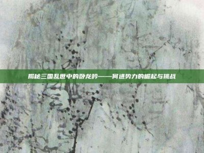 揭秘三国乱世中的卧龙吟——何进势力的崛起与挑战