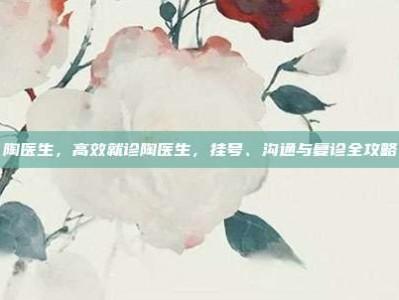 陶医生，高效就诊陶医生，挂号、沟通与复诊全攻略