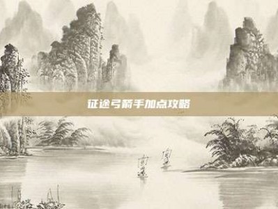 征途弓箭手加点攻略