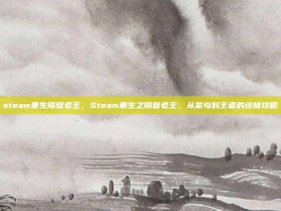 steam重生隔壁老王，Steam重生之隔壁老王，从菜鸟到王者的终极攻略