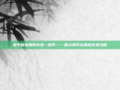 和平精英如何庆祝一周年——展示周年庆典的完美攻略