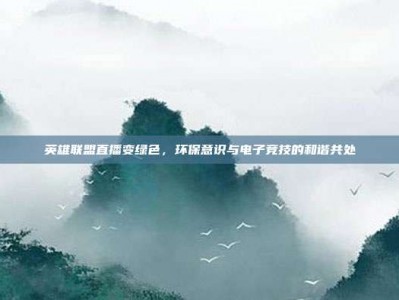 英雄联盟直播变绿色，环保意识与电子竞技的和谐共处