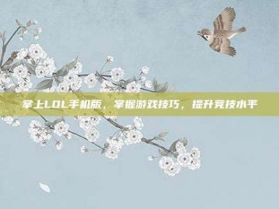 掌上LOL手机版，掌握游戏技巧，提升竞技水平
