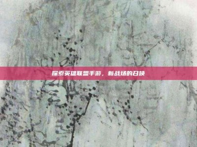 探索英雄联盟手游，新战场的召唤