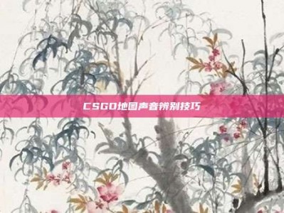 CSGO地图声音辨别技巧