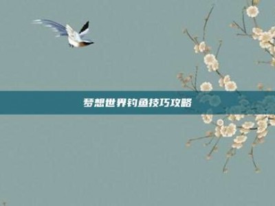 梦想世界钓鱼技巧攻略
