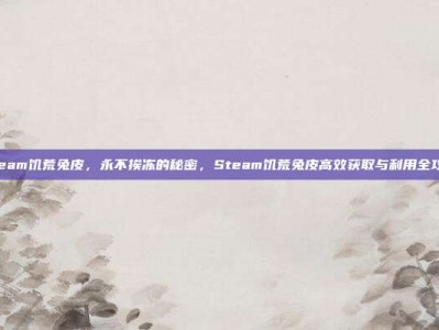 steam饥荒兔皮，永不挨冻的秘密，Steam饥荒兔皮高效获取与利用全攻略