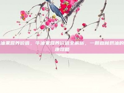 牛油果营养价值，牛油果营养价值全解析，一颗森林奶油的健康攻略