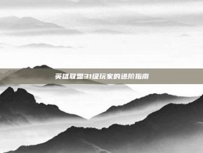 英雄联盟31级玩家的进阶指南