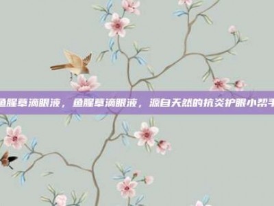 鱼腥草滴眼液，鱼腥草滴眼液，源自天然的抗炎护眼小帮手
