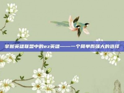 掌握英雄联盟中的ez英雄——一个简单而强大的选择