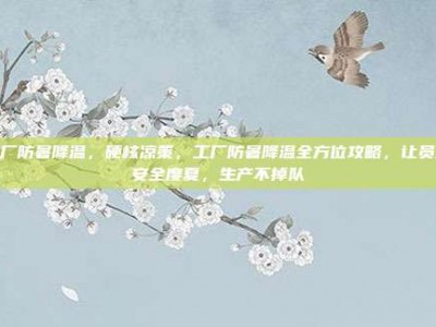 工厂防暑降温，硬核凉策，工厂防暑降温全方位攻略，让员工安全度夏，生产不掉队