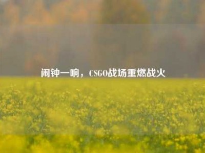 闹钟一响，CSGO战场重燃战火