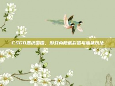 CSGO恶搞蛋蛋，游戏内隐藏彩蛋与趣味玩法