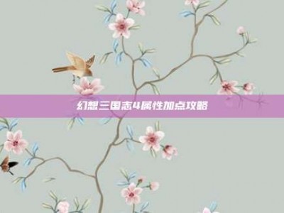 幻想三国志4属性加点攻略