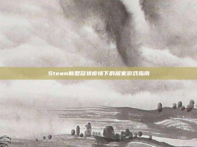 Steam新型冠状疫情下的居家游戏指南