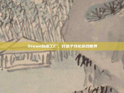 Steam自由工厂，打造个性化游戏世界