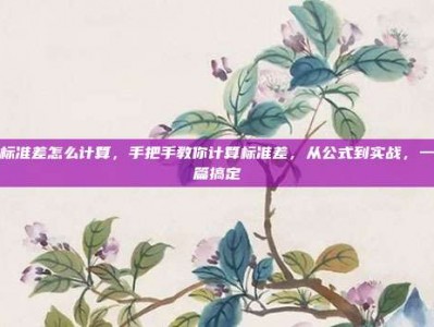 标准差怎么计算，手把手教你计算标准差，从公式到实战，一篇搞定