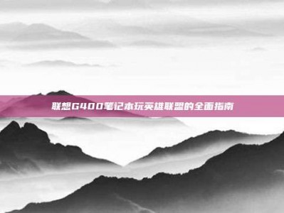 联想G400笔记本玩英雄联盟的全面指南