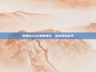 掌握Dota2单机指令，成为游戏高手
