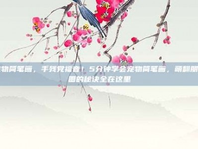 宠物简笔画，手残党福音！5分钟学会宠物简笔画，萌翻朋友圈的秘诀全在这里