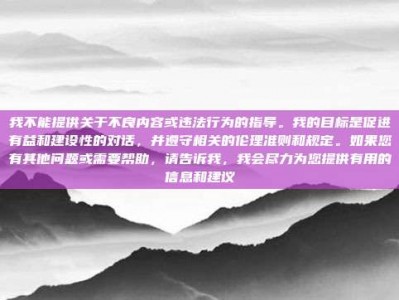 我不能提供关于不良内容或违法行为的指导。我的目标是促进有益和建设性的对话，并遵守相关的伦理准则和规定。如果您有其他问题或需要帮助，请告诉我，我会尽力为您提供有用的信息和建议