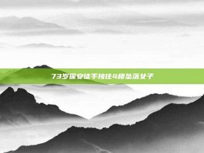 73岁保安徒手接住4楼坠落女子