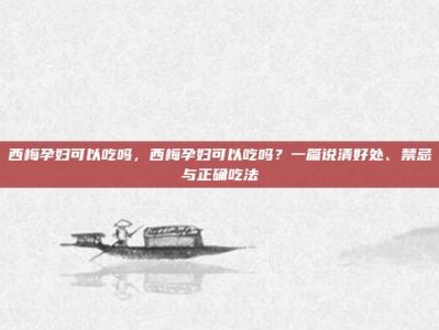 西梅孕妇可以吃吗，西梅孕妇可以吃吗？一篇说清好处、禁忌与正确吃法