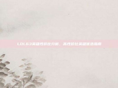 LOL63英雄性价比分析，高性价比英雄优选指南