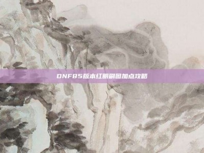 DNF85版本红眼刷图加点攻略