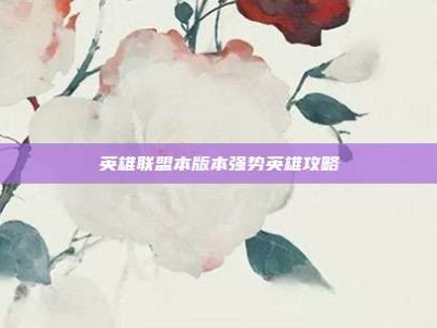 英雄联盟本版本强势英雄攻略
