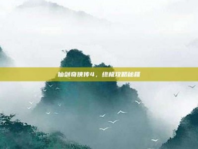 仙剑奇侠传4，终极攻略秘籍