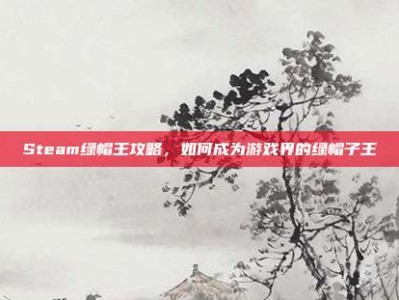 Steam绿帽王攻略，如何成为游戏界的绿帽子王
