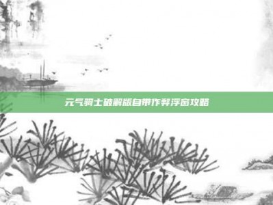 元气骑士破解版自带作弊浮窗攻略