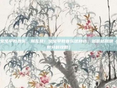 宝宝早教音乐，别乱放！宝宝早教音乐这样选，越听越聪明（附分龄攻略）