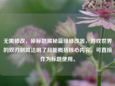 无需修改，原标题揭秘蓝绿修改器，游戏世界的双刃剑简洁明了且能概括核心内容，可直接作为标题使用。