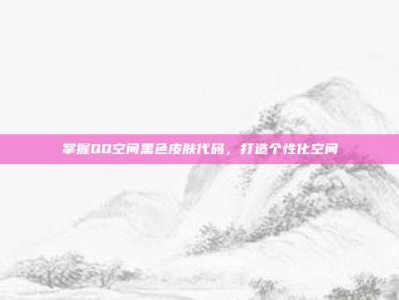 掌握QQ空间黑色皮肤代码，打造个性化空间