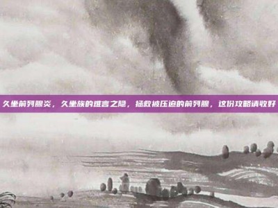 久坐前列腺炎，久坐族的难言之隐，拯救被压迫的前列腺，这份攻略请收好