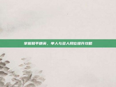 掌握和平精英，单人与多人段位提升攻略