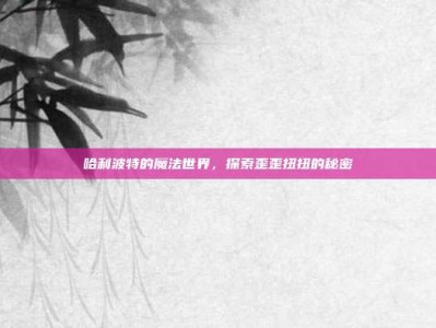 哈利波特的魔法世界，探索歪歪扭扭的秘密