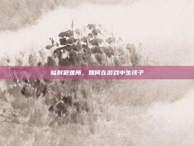 辐射避难所，如何在游戏中生孩子